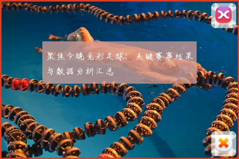 聚焦今晚竞彩足球：关键赛事结果与数据分析汇总