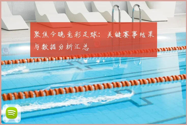 聚焦今晚竞彩足球：关键赛事结果与数据分析汇总