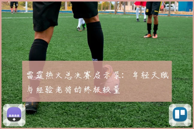 雷霆热火总决赛启示录：年轻天赋与经验老将的终极较量